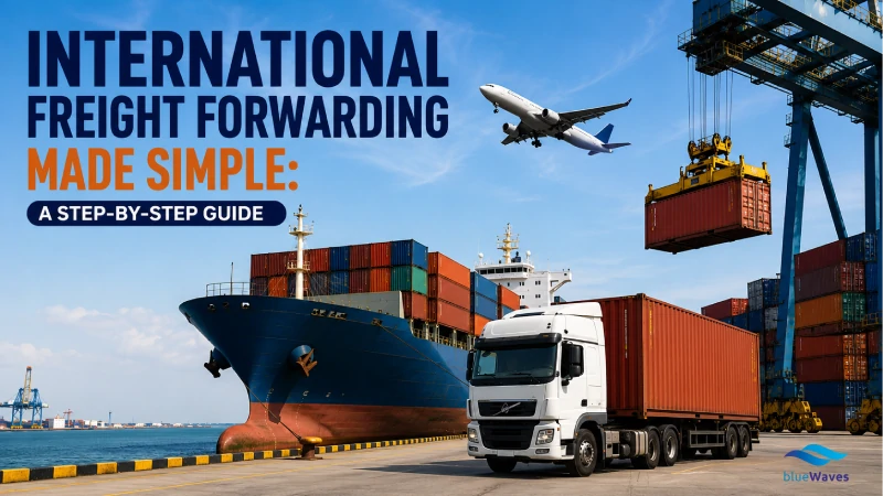 International Freight Forwarding Made Simple: A Step-by-Step Guide
