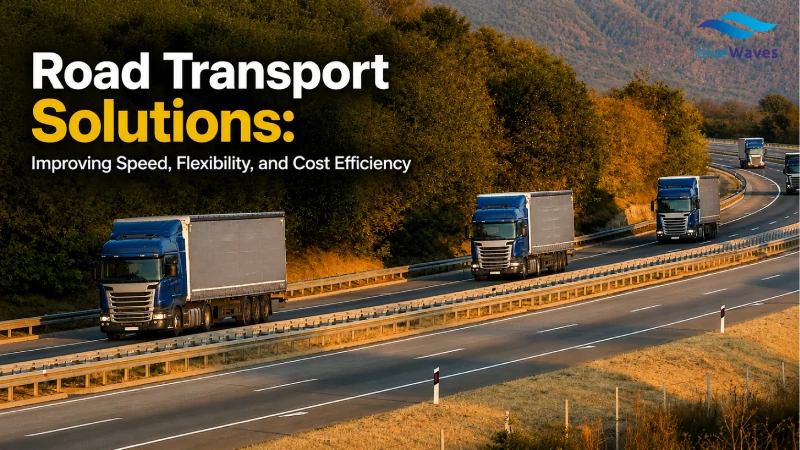 Road Transport Solutions: Improving Speed, Flexibility, and Cost Efficiency
