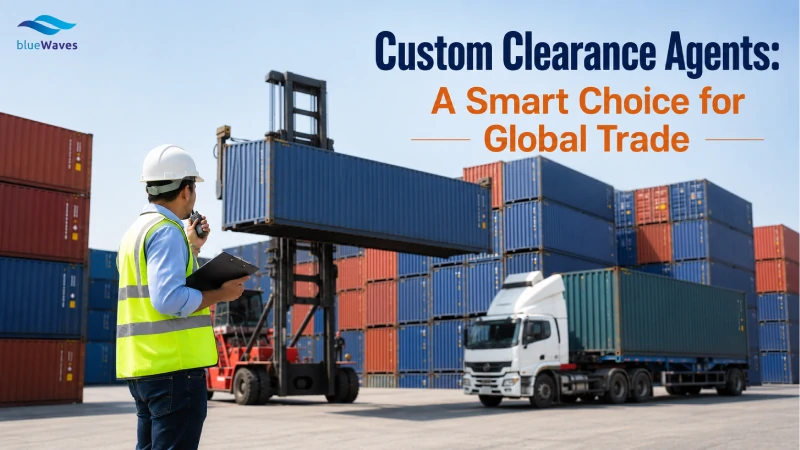 Custom Clearance Agents: A Smart Choice for Global Trade