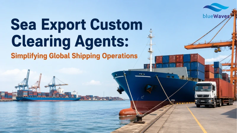 Sea Export Custom Clearing Agents: Simplifying Global Shipping Operations