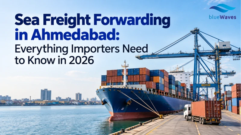 Sea Freight Forwarding in Ahmedabad: Everything Importers Need to Know in 2026